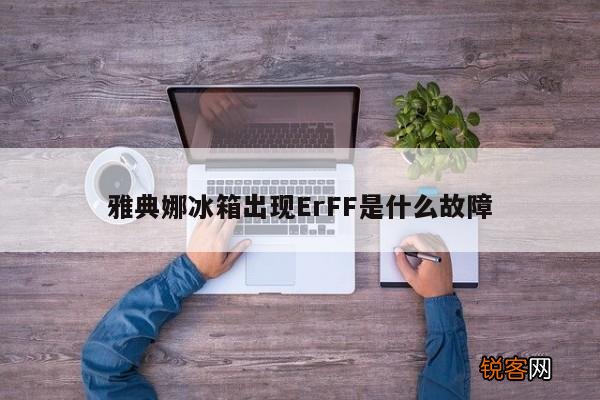 雅典娜冰箱出现ErFF是什么故障
