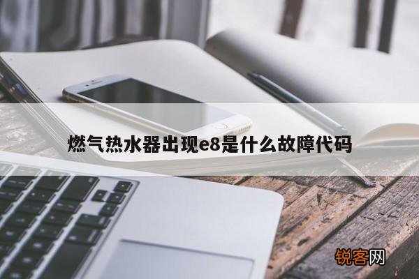燃气热水器出现e8是什么故障代码