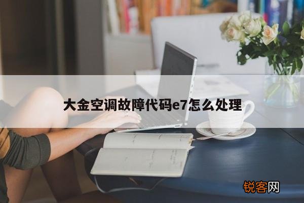大金空调故障代码e7怎么处理