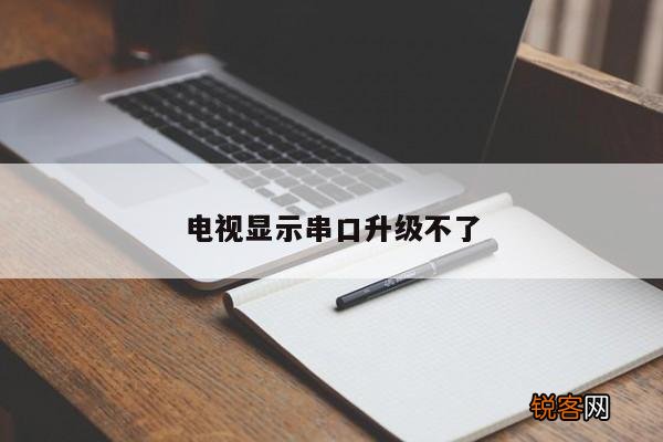 电视显示串口升级不了
