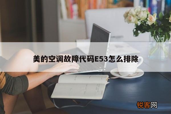 美的空调故障代码E53怎么排除