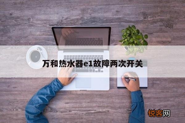 万和热水器e1故障两次开关