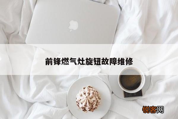 前锋燃气灶旋钮故障维修
