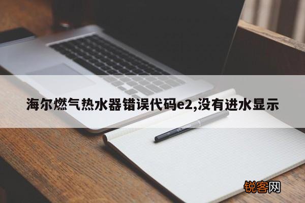 海尔燃气热水器错误代码e2,没有进水显示