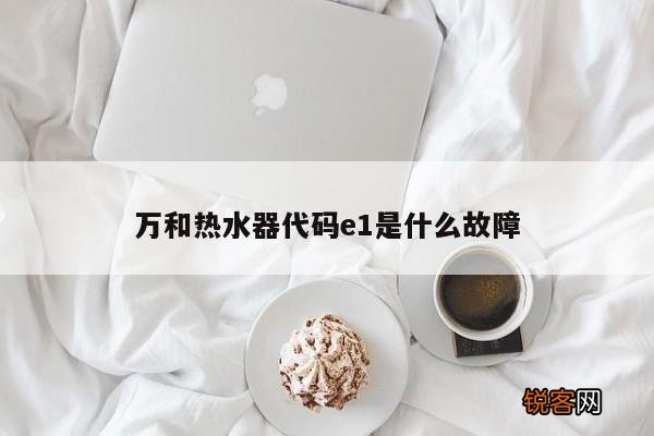 万和热水器代码e1是什么故障