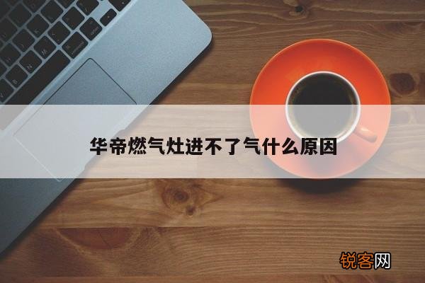 华帝燃气灶进不了气什么原因