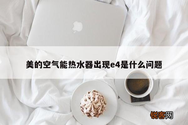 美的空气能热水器出现e4是什么问题