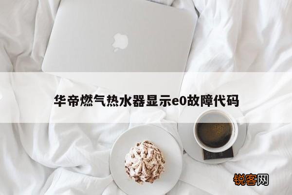 华帝燃气热水器显示e0故障代码
