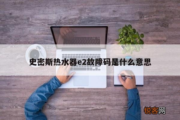 史密斯热水器e2故障码是什么意思