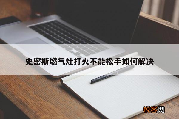 史密斯燃气灶打火不能松手如何解决