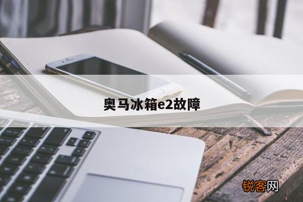 奥马冰箱e2故障