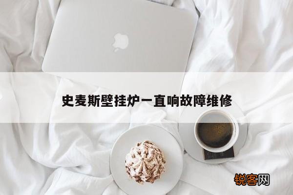 史麦斯壁挂炉一直响故障维修