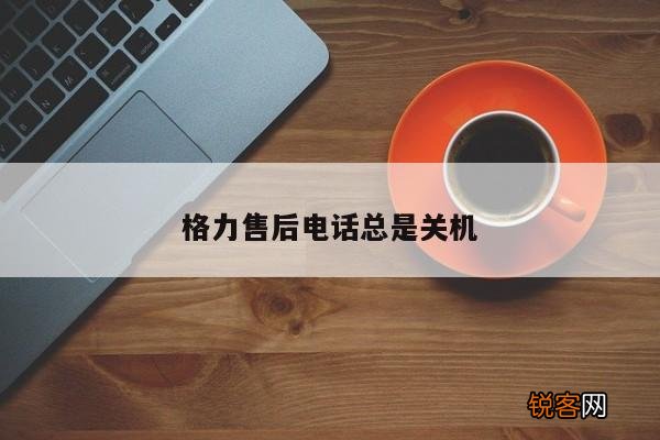 格力售后电话总是关机