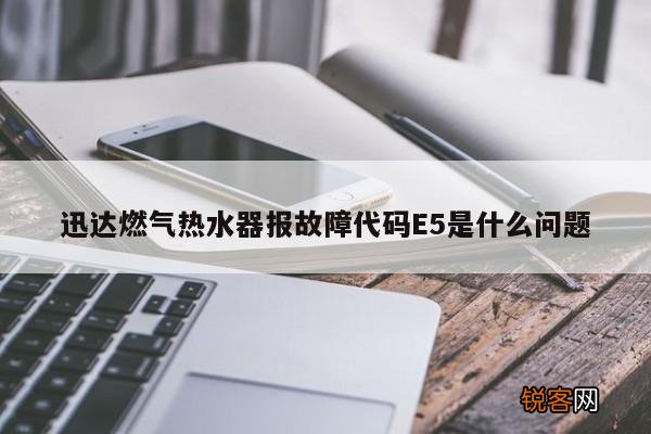 迅达燃气热水器报故障代码E5是什么问题
