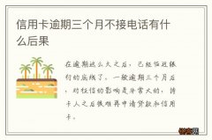 信用卡逾期三个月不接电话有什么后果