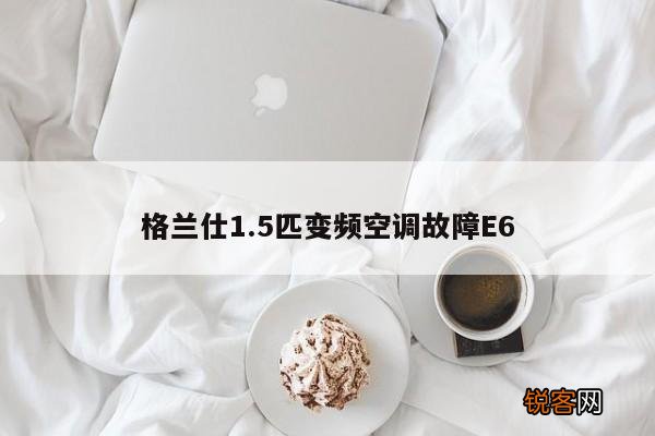 格兰仕1.5匹变频空调故障E6