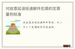 对故意延误投递邮件犯罪的定罪量刑标准