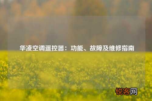华凌空调遥控器：功能、故障及维修指南