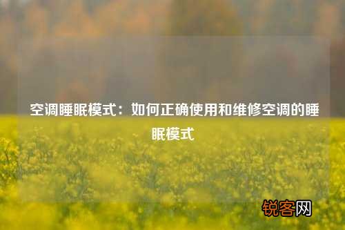 空调睡眠模式：如何正确使用和维修空调的睡眠模式