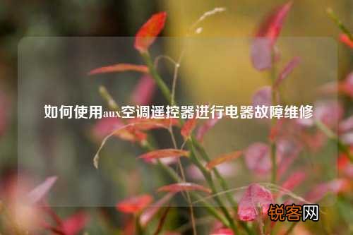 如何使用aux空调遥控器进行电器故障维修