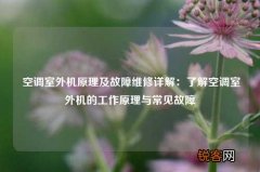 空调室外机原理及故障维修详解：了解空调室外机的工作原理与常见故障