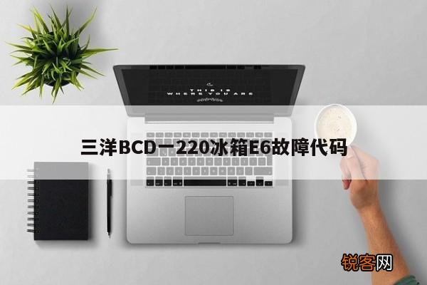 三洋BCD一220冰箱E6故障代码