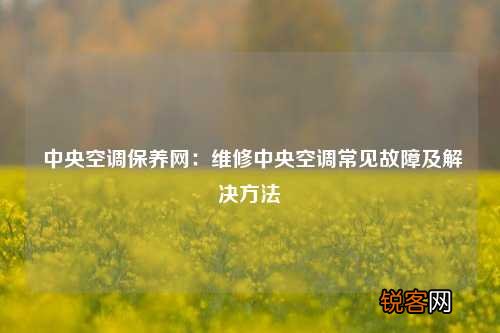 中央空调保养网：维修中央空调常见故障及解决方法