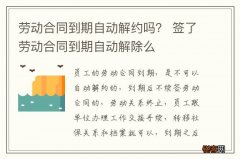 劳动合同到期自动解约吗？ 签了劳动合同到期自动解除么