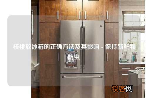 核桃放冰箱的正确方法及其影响 - 保持新鲜和防虫