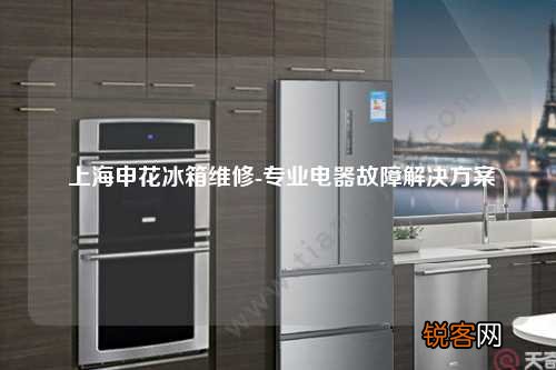 上海申花冰箱维修-专业电器故障解决方案