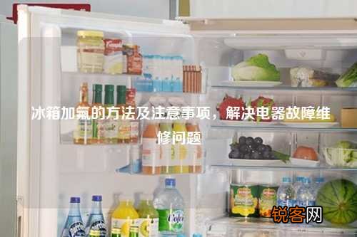冰箱加氟的方法及注意事项，解决电器故障维修问题