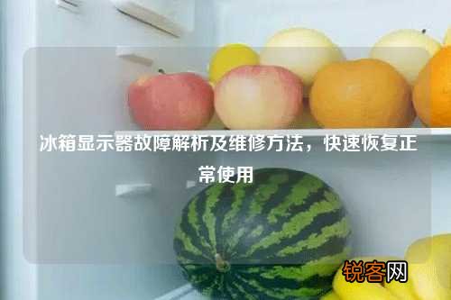 冰箱显示器故障解析及维修方法，快速恢复正常使用