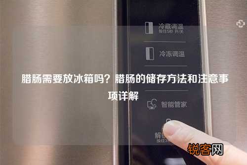 腊肠需要放冰箱吗？腊肠的储存方法和注意事项详解