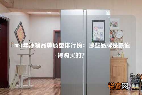 2021年冰箱品牌质量排行榜：哪些品牌是最值得购买的？