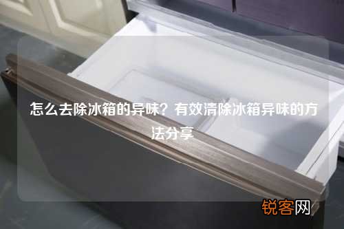 怎么去除冰箱的异味？有效清除冰箱异味的方法分享