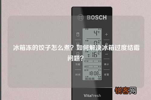 冰箱冻的饺子怎么煮？如何解决冰箱过度结霜问题？