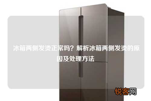 冰箱两侧发烫正常吗？解析冰箱两侧发烫的原因及处理方法