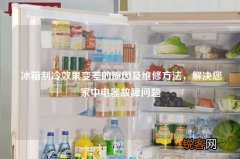冰箱制冷效果变差的原因及维修方法，解决您家中电器故障问题