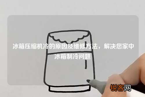 冰箱压缩机冷的原因及维修方法，解决您家中冰箱制冷问题