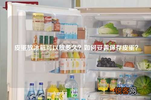 皮蛋放冰箱可以放多久？如何妥善保存皮蛋？