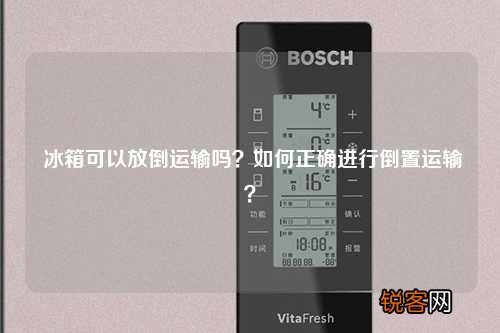 冰箱可以放倒运输吗？如何正确进行倒置运输？