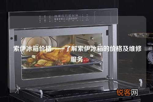 索伊冰箱价格——了解索伊冰箱的价格及维修服务