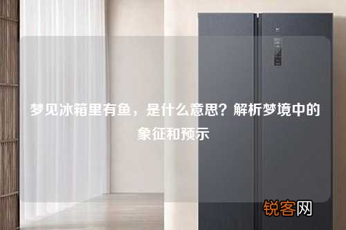 梦见冰箱里有鱼，是什么意思？解析梦境中的象征和预示