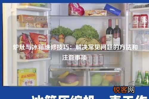 炉灶与冰箱维修技巧：解决常见问题的方法和注意事项