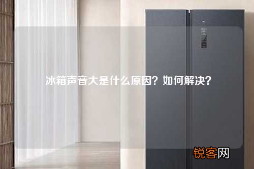 冰箱声音大是什么原因？如何解决？