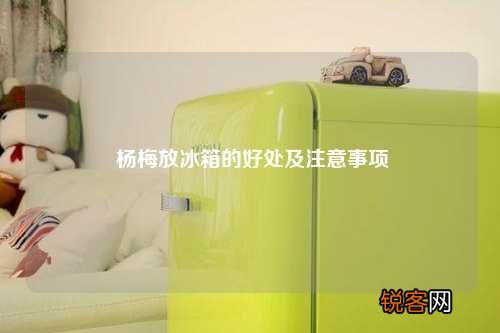 杨梅放冰箱的好处及注意事项