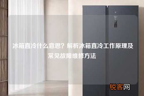 冰箱直冷什么意思？解析冰箱直冷工作原理及常见故障维修方法
