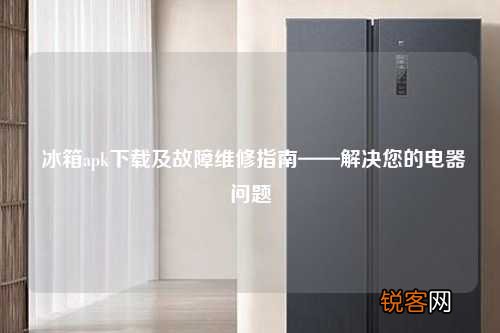冰箱apk下载及故障维修指南——解决您的电器问题