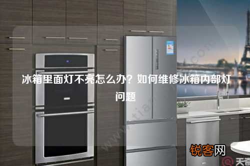 冰箱里面灯不亮怎么办？如何维修冰箱内部灯问题