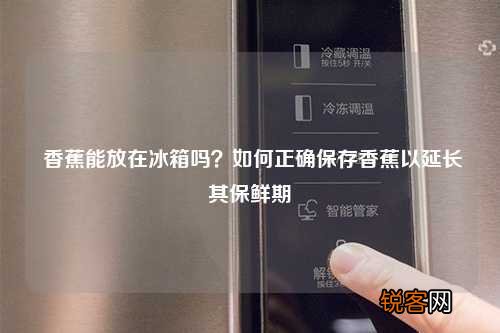 香蕉能放在冰箱吗？如何正确保存香蕉以延长其保鲜期